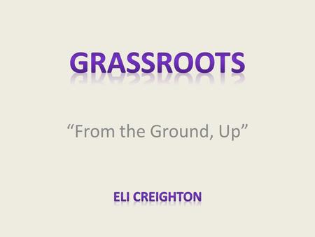 “From the Ground, Up”. A Quick Definition Merriam-Webster defines grassroots as: – The very foundation or source – The basic level of society or of an.