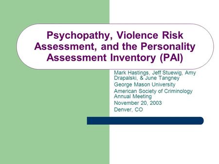Psychopathy, Violence Risk Assessment, and the Personality Assessment Inventory (PAI) Mark Hastings, Jeff Stuewig, Amy Drapalski, & June Tangney George.
