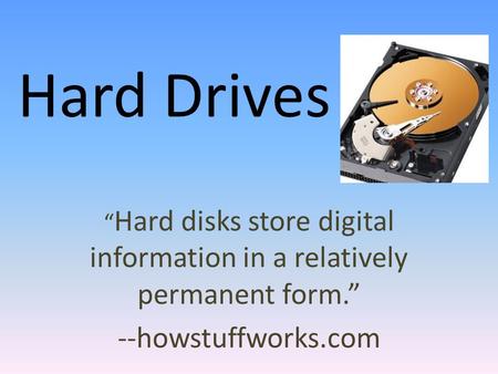 Hard Drives “ Hard disks store digital information in a relatively permanent form.” --howstuffworks.com.