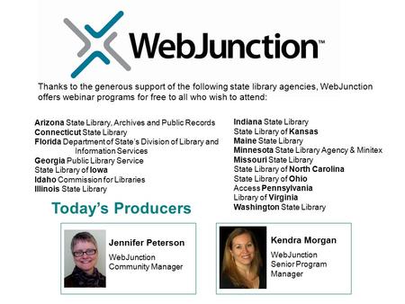 Today’s Producers Jennifer Peterson WebJunction Community Manager Kendra Morgan WebJunction Senior Program Manager Thanks to the generous support of the.