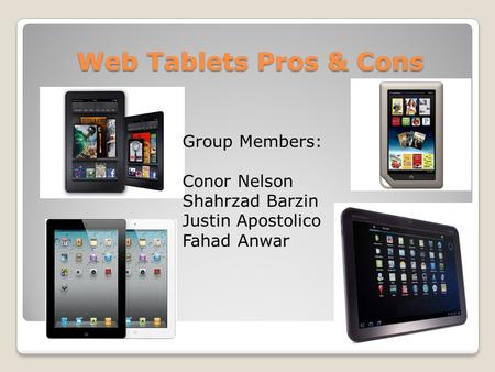 Web Tablets Pros & Cons Group Members: Conor Nelson Shahrzad Barzin Justin Apostolico Fahad Anwar.