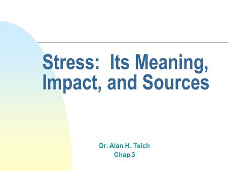 Stress: Its Meaning, Impact, and Sources Dr. Alan H. Teich Chap 3.