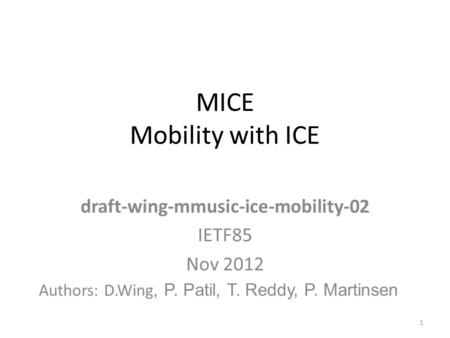 MICE Mobility with ICE draft-wing-mmusic-ice-mobility-02 IETF85 Nov 2012 1 Authors: D.Wing, P. Patil, T. Reddy, P. Martinsen.