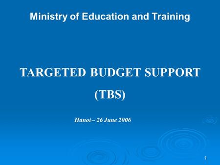 1 Ministry of Education and Training TARGETED BUDGET SUPPORT (TBS) Hanoi – 26 June 2006.