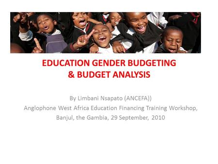 EDUCATION GENDER BUDGETING & BUDGET ANALYSIS By Limbani Nsapato (ANCEFA)) Anglophone West Africa Education Financing Training Workshop, Banjul, the Gambia,