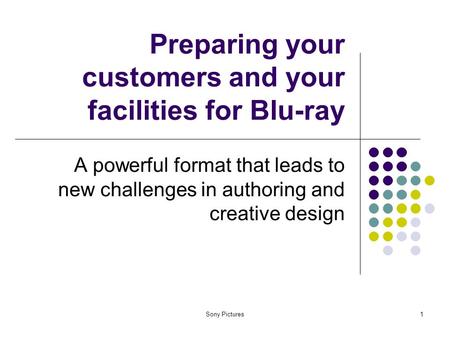 Sony Pictures1 Preparing your customers and your facilities for Blu-ray A powerful format that leads to new challenges in authoring and creative design.