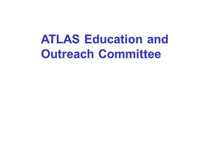 ATLAS Education and Outreach Committee. ATLAS Education and Outreach Committee Date: Tuesday, 22 June 2004 Time: 6-7:30 pm (18:00-19:30) Room: Salle Bohr.