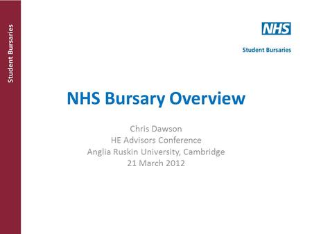 NHS Bursary Overview Chris Dawson HE Advisors Conference Anglia Ruskin University, Cambridge 21 March 2012.