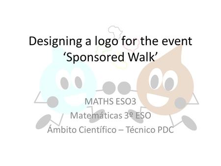 Designing a logo for the event ‘Sponsored Walk’ MATHS ESO3 Matemáticas 3º ESO Ámbito Científico – Técnico PDC.