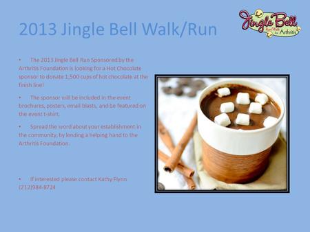 2013 Jingle Bell Walk/Run The 2013 Jingle Bell Run Sponsored by the Arthritis Foundation is looking for a Hot Chocolate sponsor to donate 1,500 cups of.