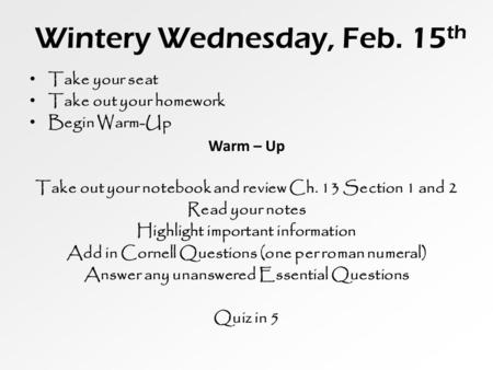 Wintery Wednesday, Feb. 15 th Take your seat Take out your homework Begin Warm-Up Warm – Up Take out your notebook and review Ch. 13 Section 1 and 2 Read.