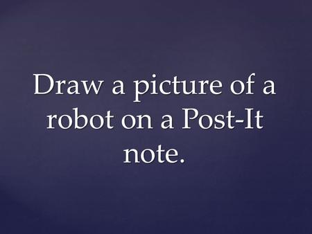 Draw a picture of a robot on a Post-It note.. What is a Robot? 1a : a machine that looks like a human being and performs various complex acts (as walking.