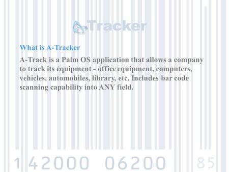 What is A-Tracker A-Track is a Palm OS application that allows a company to track its equipment - office equipment, computers, vehicles, automobiles, library,