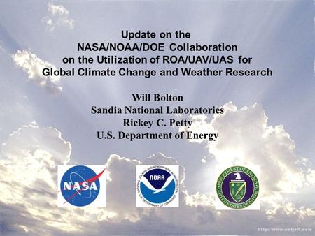 Update on the NASA/NOAA/DOE Collaboration on the Utilization of ROA/UAV/UAS for Global Climate Change and Weather Research Will Bolton Sandia National.