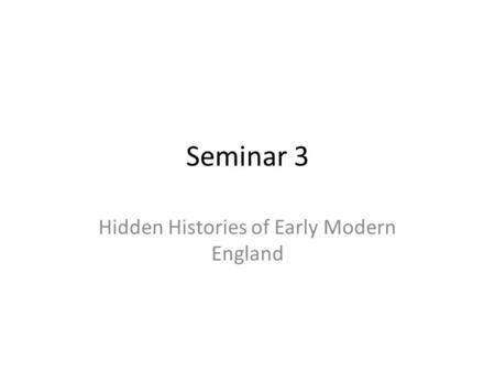 Seminar 3 Hidden Histories of Early Modern England.