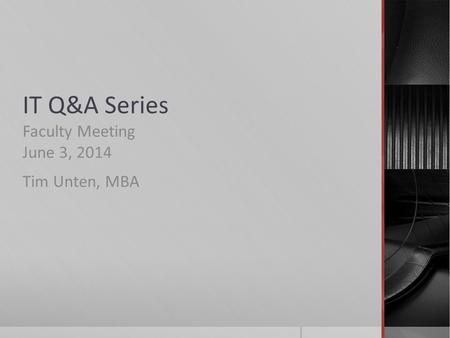 IT Q&A Series Faculty Meeting June 3, 2014 Tim Unten, MBA.