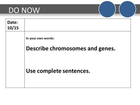 DO NOW Date: 10/15 In your own words: Describe chromosomes and genes. Use complete sentences.