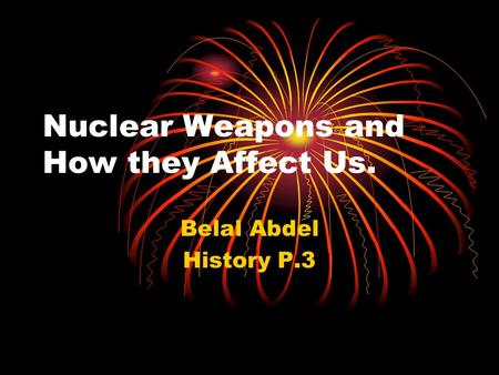 Nuclear Weapons and How they Affect Us. Belal Abdel History P.3.