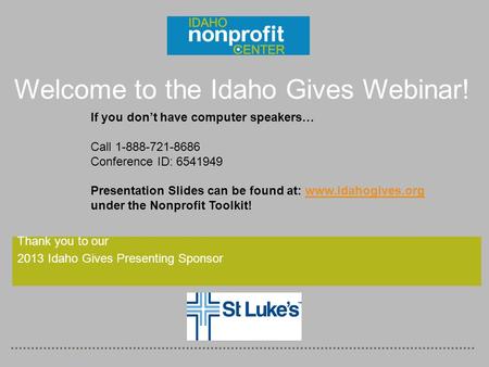 Thank you to our 2013 Idaho Gives Presenting Sponsor Welcome to the Idaho Gives Webinar! If you don’t have computer speakers… Call 1-888-721-8686 Conference.