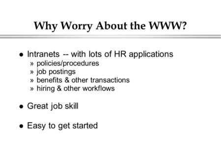 Why Worry About the WWW? Intranets -- with lots of HR applications »policies/procedures »job postings »benefits & other transactions »hiring & other workflows.