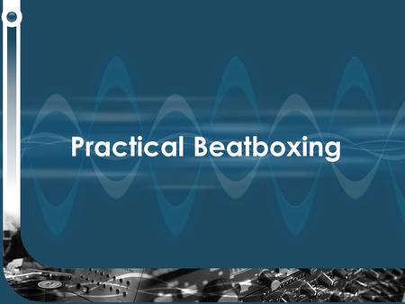 Practical Beatboxing. It’s easy to start…… Repeat the following words and then loop them…. Boots ‘n’ cats ‘n’