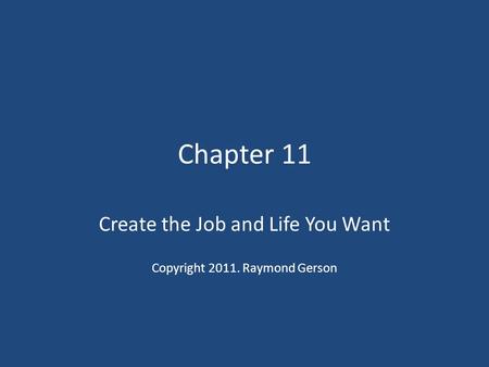 Chapter 11 Create the Job and Life You Want Copyright 2011. Raymond Gerson.