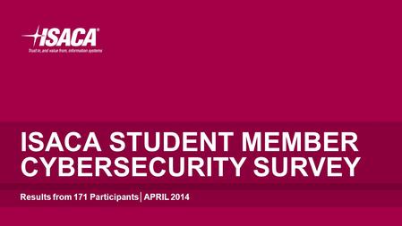 ISACA STUDENT MEMBER CYBERSECURITY SURVEY Results from 171 Participants│APRIL 2014.