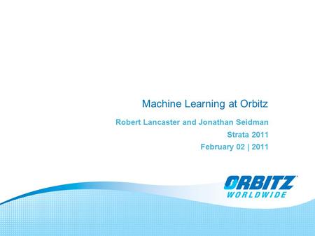 Machine Learning at Orbitz Robert Lancaster and Jonathan Seidman Strata 2011 February 02 | 2011.