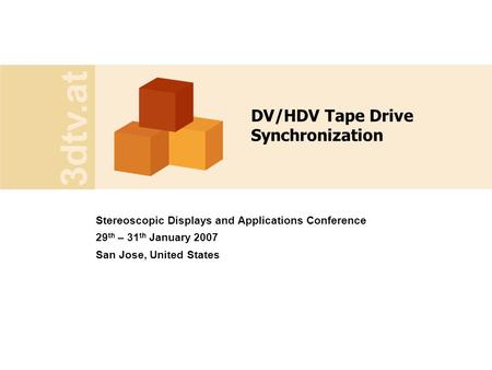 3dtv.at DV/HDV Tape Drive Synchronization Stereoscopic Displays and Applications Conference 29 th – 31 th January 2007 San Jose, United States.