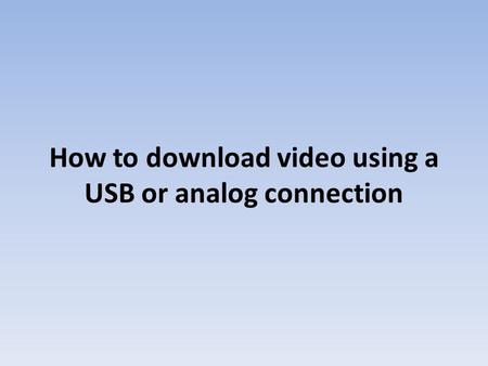 How to download video using a USB or analog connection.
