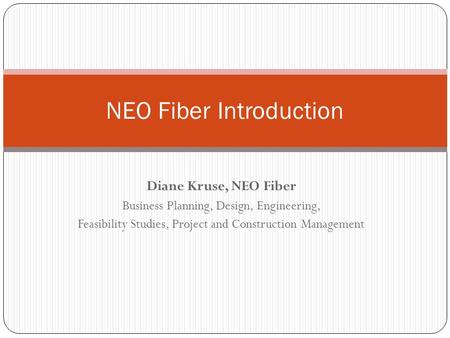 Diane Kruse, NEO Fiber Business Planning, Design, Engineering, Feasibility Studies, Project and Construction Management NEO Fiber Introduction.