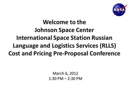 Welcome to the Johnson Space Center International Space Station Russian Language and Logistics Services (RLLS) Cost and Pricing Pre-Proposal Conference.