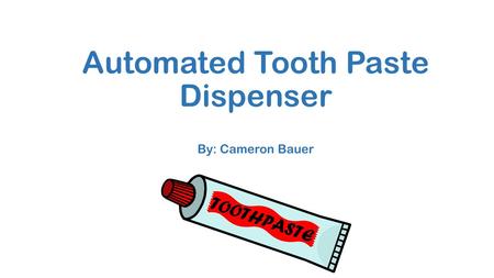 Automated Tooth Paste Dispenser By: Cameron Bauer.