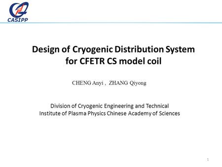 CASIPP Design of Cryogenic Distribution System for CFETR CS model coil Division of Cryogenic Engineering and Technical Institute of Plasma Physics Chinese.