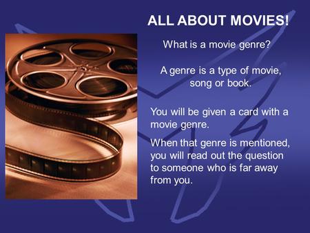 ALL ABOUT MOVIES! What is a movie genre? A genre is a type of movie, song or book. You will be given a card with a movie genre. When that genre is mentioned,