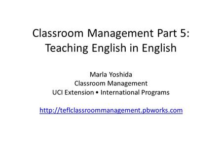 Classroom Management Part 5: Teaching English in English Marla Yoshida Classroom Management UCI Extension International Programs