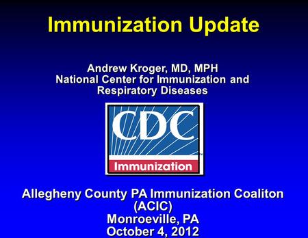 Immunization Update Allegheny County PA Immunization Coaliton (ACIC) Monroeville, PA October 4, 2012 Allegheny County PA Immunization Coaliton (ACIC) Monroeville,