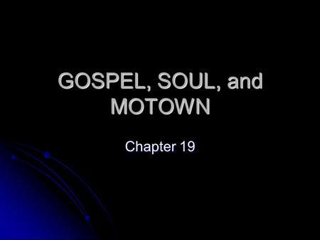 GOSPEL, SOUL, and MOTOWN Chapter 19. Soul While the stylistic elements of soul weren’t new, their application to rock music was While the stylistic elements.