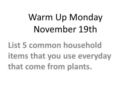 Warm Up Monday November 19th List 5 common household items that you use everyday that come from plants.