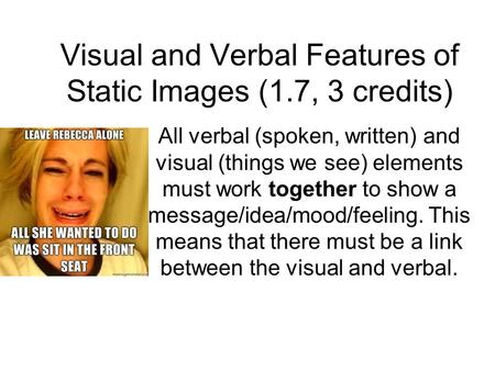 Visual and Verbal Features of Static Images (1.7, 3 credits) All verbal (spoken, written) and visual (things we see) elements must work together to show.