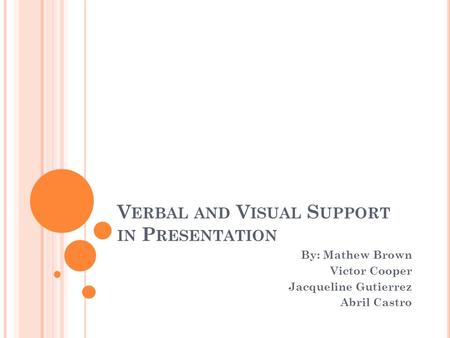 V ERBAL AND V ISUAL S UPPORT IN P RESENTATION By: Mathew Brown Victor Cooper Jacqueline Gutierrez Abril Castro.