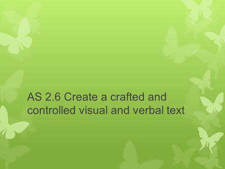AS 2.6 Create a crafted and controlled visual and verbal text.