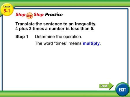 Lesson 5-1 Example 3 5-1 Translate the sentence to an inequality. 4 plus 3 times a number is less than 5. Step 1Determine the operation. The word “times”