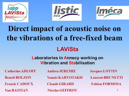 1 LAViSta Laboratories in Annecy working on Vibration and Stabilisation Catherine ADLOFF Andrea JEREMIE Jacques LOTTIN Benoît BOLZON Yannis KARYOTAKIS.