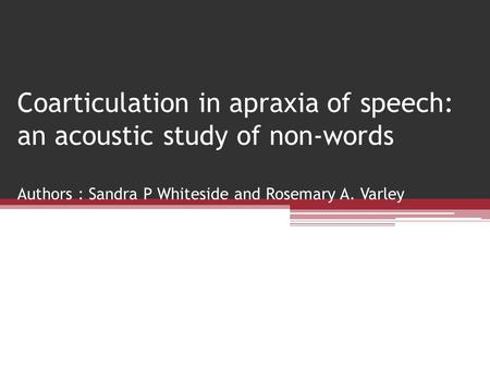 Coarticulation in apraxia of speech: an acoustic study of non-words Authors : Sandra P Whiteside and Rosemary A. Varley.