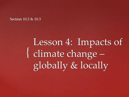 { Lesson 4: Impacts of climate change – globally & locally Section 10.2 & 10.3.