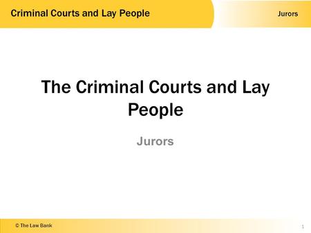 Jurors Criminal Courts and Lay People © The Law Bank The Criminal Courts and Lay People Jurors 1.