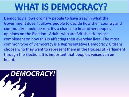 What is democracy? Democracy allows ordinary people to have a say in what the Government does. It allows people to decide how their country and community.