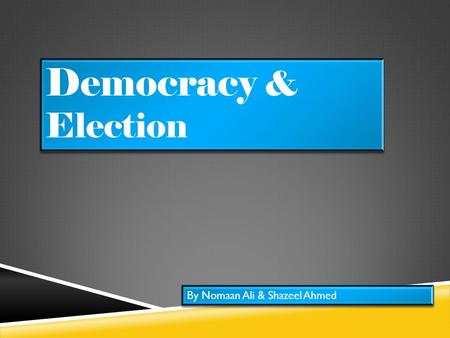 Democracy & Election By Nomaan Ali & Shazeel Ahmed.
