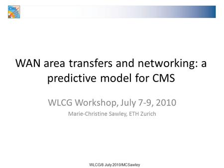 WLCG/8 July 2010/MCSawley WAN area transfers and networking: a predictive model for CMS WLCG Workshop, July 7-9, 2010 Marie-Christine Sawley, ETH Zurich.